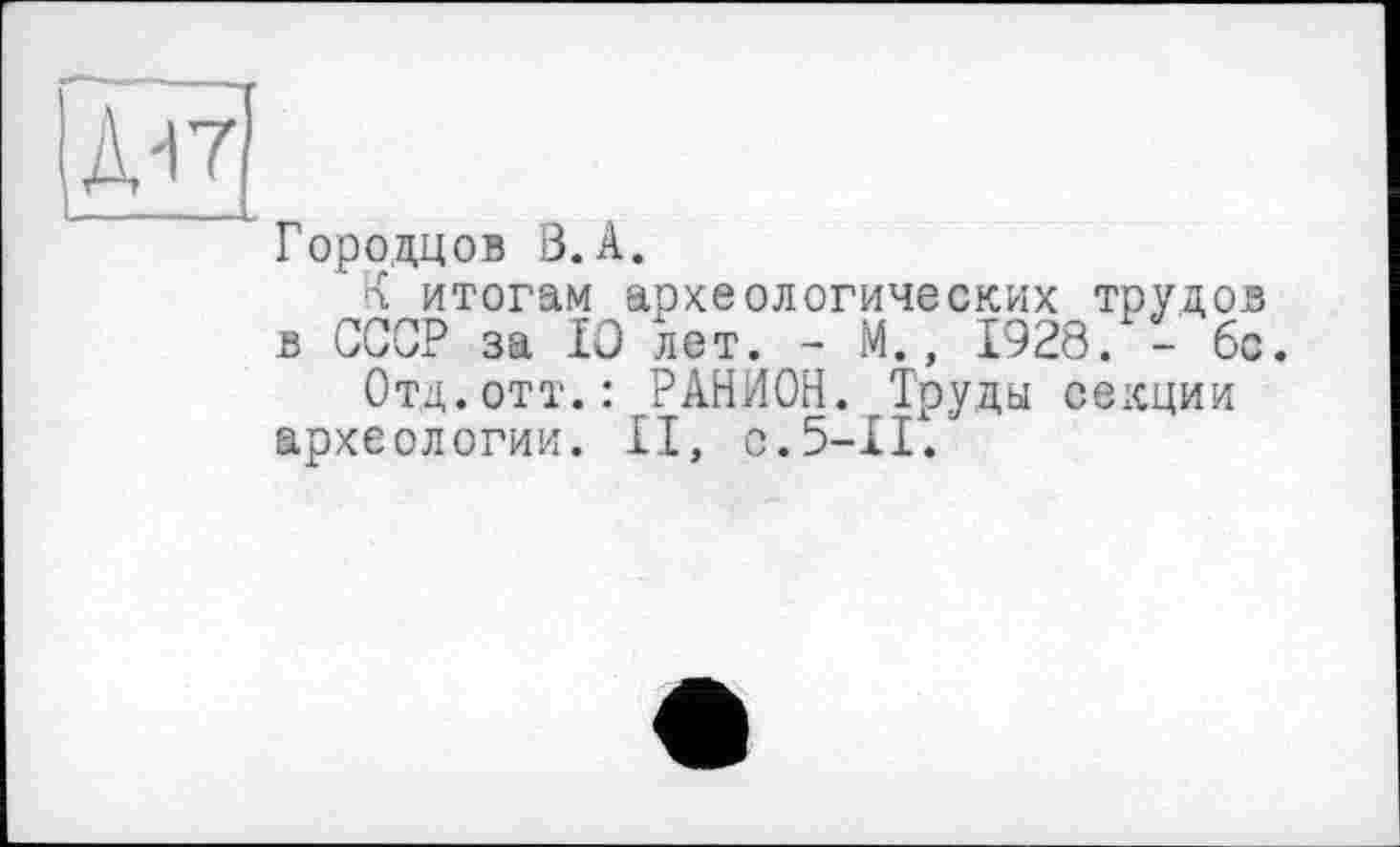 ﻿ЕЗ
Городцов В.А.
К итогам археологических трудов в СССР за 10 лет. - М., 1928. - 6с.
Отд.отт.: РАНИОН. Труды секции археологии. II, с.5-11.